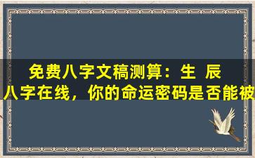 免费八字文稿测算：生  辰  八字在线，你的命运密码是否能被破解